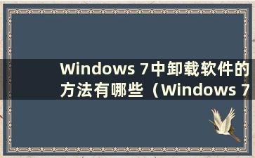 Windows 7中卸载软件的方法有哪些（Windows 7中卸载程序的步骤）